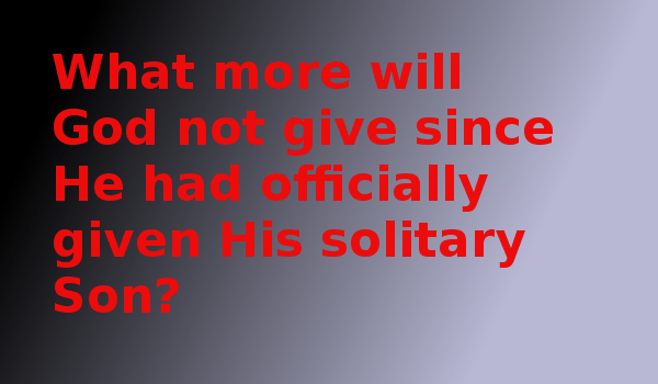 What more will God not give since He had officially given His solitary Son?