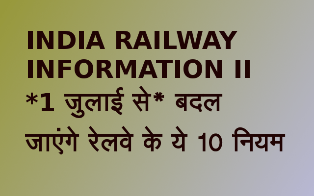 INDIA RAILWAY INFORMATION II *1 जुलाई से* बदल जाएंगे रेलवे के ये 10 नियम