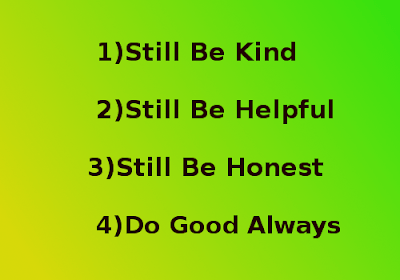 Still Be Kind,Still Be Helpful,Still Be Honest,Do Good Always