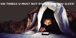SIX THINGS U MUST NOT DO BEFORE YOU SLEEP.